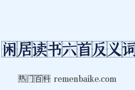 闲居读书六首反义词是什么意思的图片